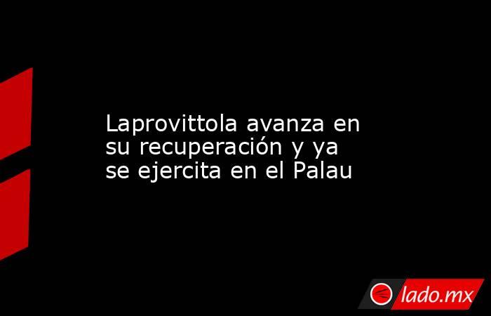                                       Laprovittola avanza en su recuperación y ya se ejercita en el Palau                                  . Noticias en tiempo real