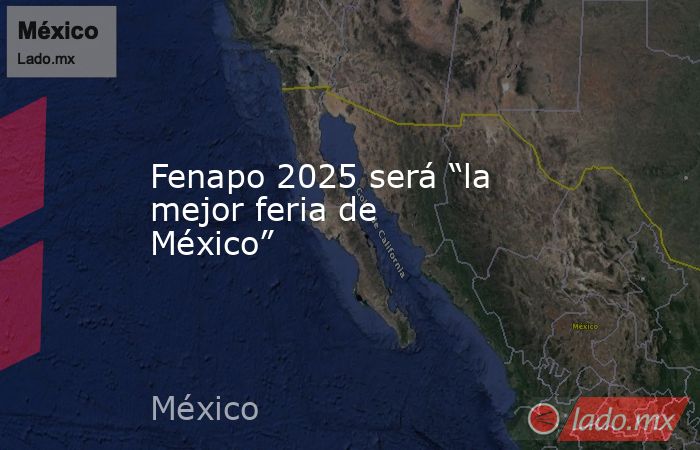 Fenapo 2025 será “la mejor feria de México”. Noticias en tiempo real