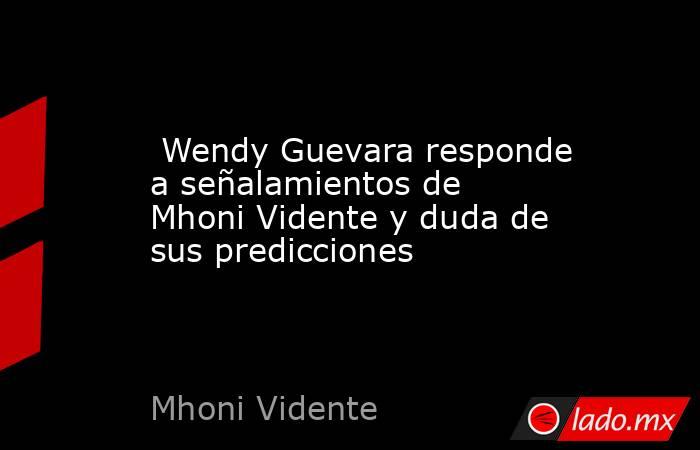  Wendy Guevara responde a señalamientos de Mhoni Vidente y duda de sus predicciones. Noticias en tiempo real