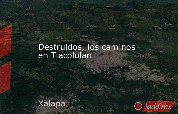 Destruidos, los caminos en Tlacolulan. Noticias en tiempo real