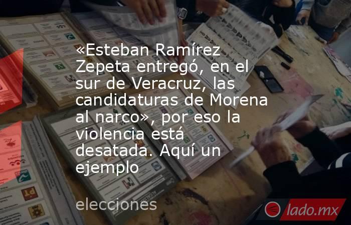 «Esteban Ramírez Zepeta entregó, en el sur de Veracruz, las candidaturas de Morena al narco», por eso la violencia está desatada. Aquí un ejemplo. Noticias en tiempo real