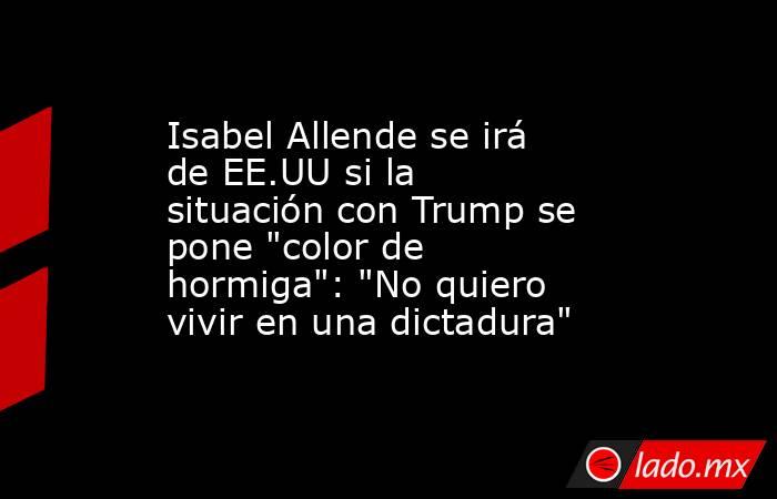 Isabel Allende se irá de EE.UU si la situación con Trump se pone 