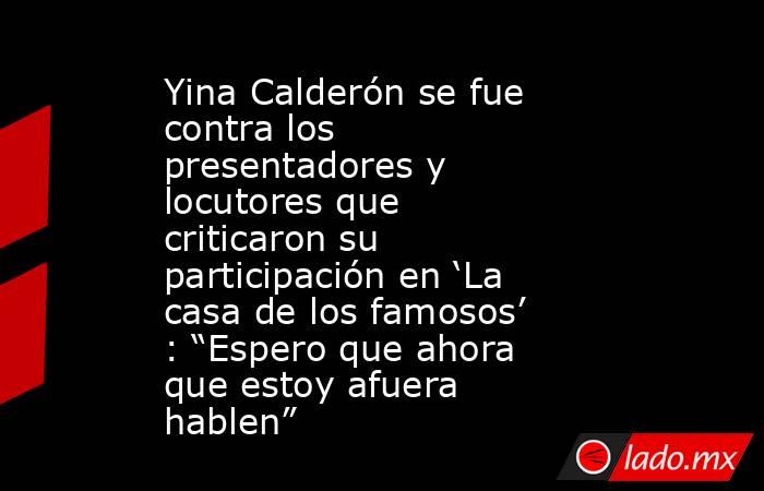 Yina Calderón se fue contra los presentadores y locutores que criticaron su participación en ‘La casa de los famosos’ : “Espero que ahora que estoy afuera hablen”. Noticias en tiempo real