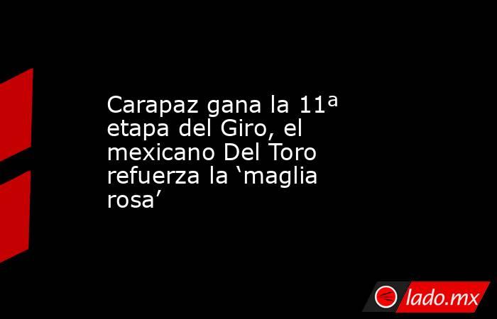 Carapaz gana la 11ª etapa del Giro, el mexicano Del Toro refuerza la ‘maglia rosa’. Noticias en tiempo real