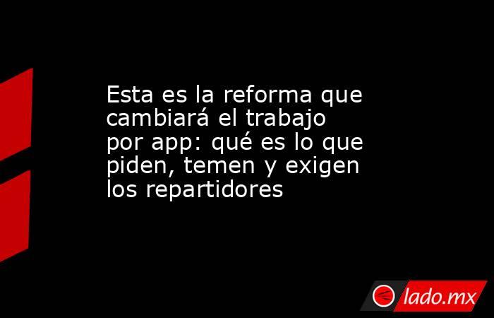 Esta es la reforma que cambiará el trabajo por app: qué es lo que piden, temen y exigen los repartidores. Noticias en tiempo real