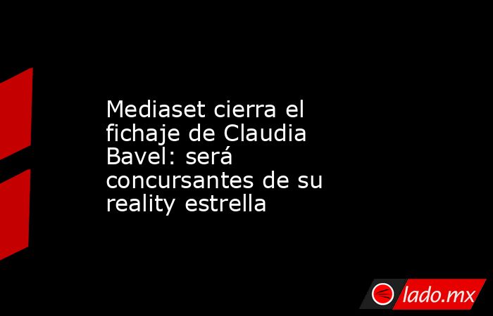                                                                                         Mediaset cierra el fichaje de Claudia Bavel: será concursantes de su reality estrella                                                                                  . Noticias en tiempo real