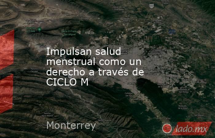 Impulsan salud menstrual como un derecho a través de CICLO M. Noticias en tiempo real