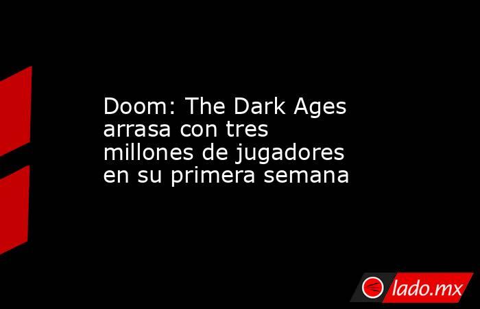 Doom: The Dark Ages arrasa con tres millones de jugadores en su primera semana. Noticias en tiempo real