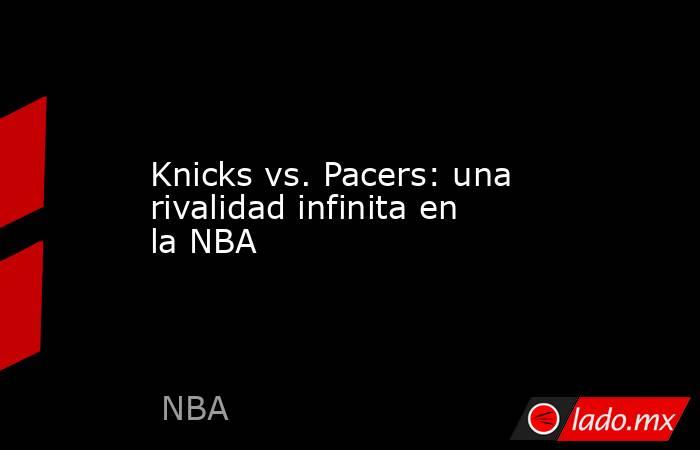 Knicks vs. Pacers: una rivalidad infinita en la NBA. Noticias en tiempo real