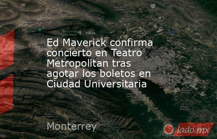 Ed Maverick confirma concierto en Teatro Metropolitan tras agotar los boletos en Ciudad Universitaria. Noticias en tiempo real