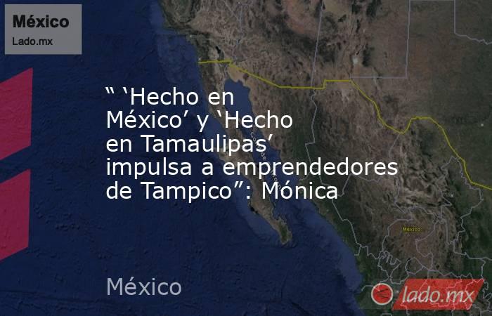 “ ‘Hecho en México’ y ‘Hecho en Tamaulipas’ impulsa a emprendedores de Tampico”: Mónica. Noticias en tiempo real
