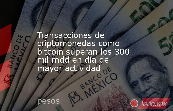 Transacciones de criptomonedas como bitcoin superan los 300 mil mdd en día de mayor actividad. Noticias en tiempo real