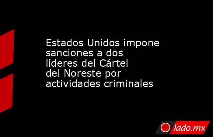 Estados Unidos impone sanciones a dos líderes del Cártel del Noreste por actividades criminales. Noticias en tiempo real