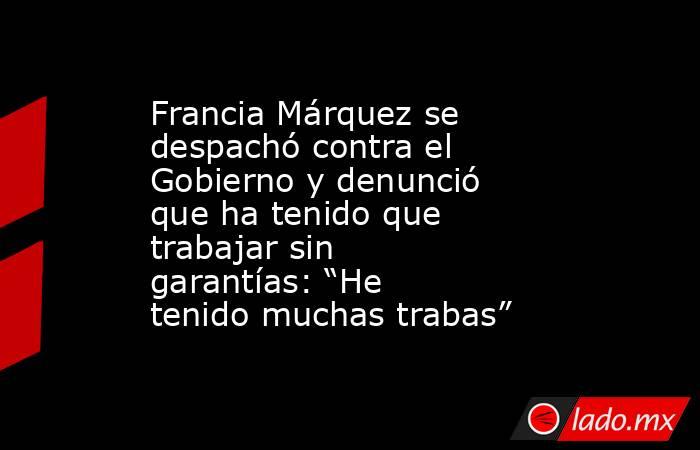 Francia Márquez se despachó contra el Gobierno y denunció que ha tenido que trabajar sin garantías: “He tenido muchas trabas”. Noticias en tiempo real