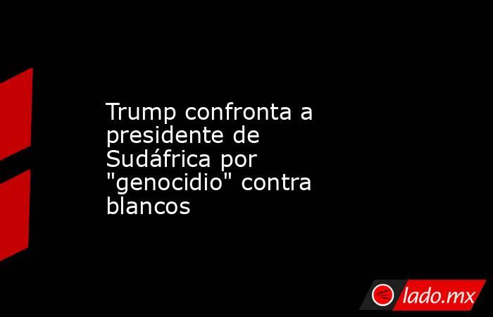 Trump confronta a presidente de Sudáfrica por 