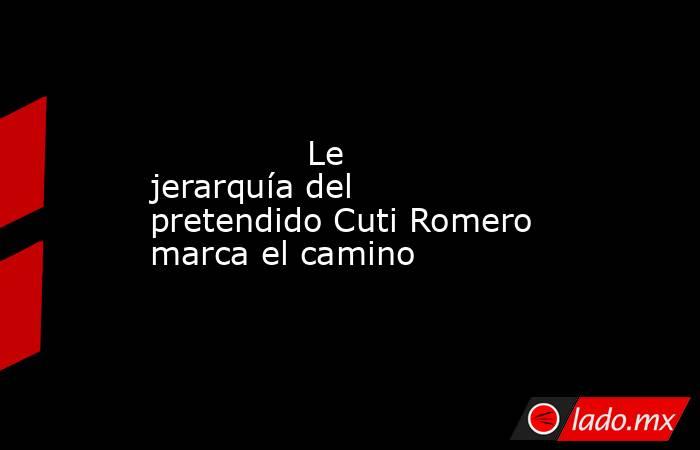               Le jerarquía del pretendido Cuti Romero marca el camino          . Noticias en tiempo real