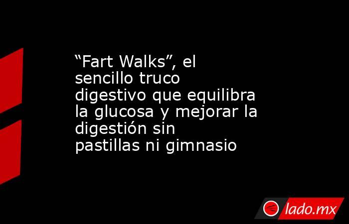“Fart Walks”, el sencillo truco digestivo que equilibra la glucosa y mejorar la digestión sin pastillas ni gimnasio. Noticias en tiempo real
