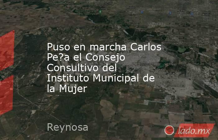 Puso en marcha Carlos Pe?a el Consejo Consultivo del Instituto Municipal de la Mujer. Noticias en tiempo real
