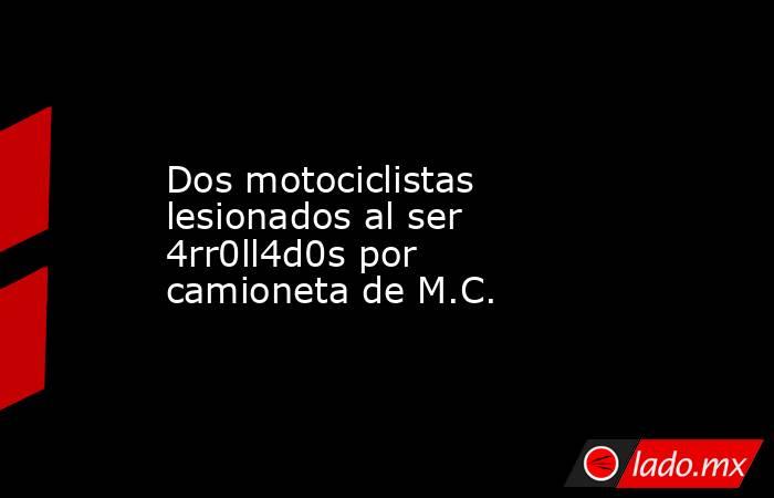 Dos motociclistas lesionados al ser 4rr0ll4d0s por camioneta de M.C.. Noticias en tiempo real