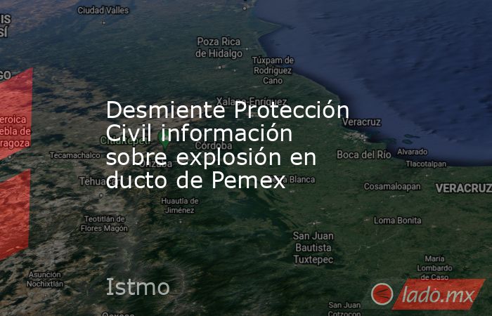 Desmiente Protección Civil información sobre explosión en ducto de Pemex. Noticias en tiempo real