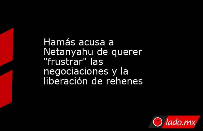 Hamás acusa a Netanyahu de querer 