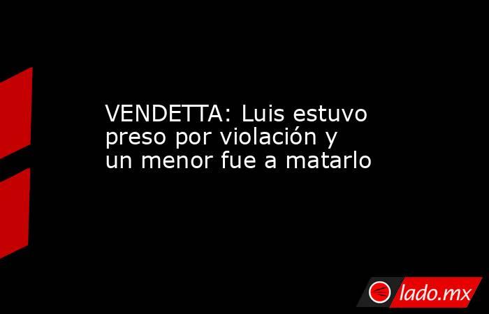 VENDETTA: Luis estuvo preso por violación y un menor fue a matarlo. Noticias en tiempo real