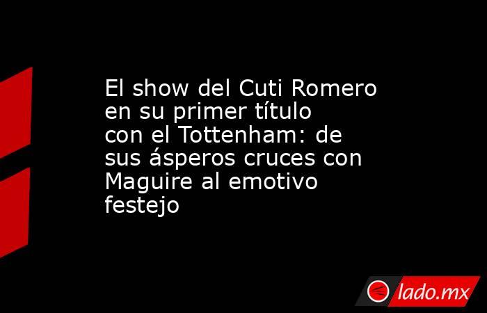 El show del Cuti Romero en su primer título con el Tottenham: de sus ásperos cruces con Maguire al emotivo festejo. Noticias en tiempo real