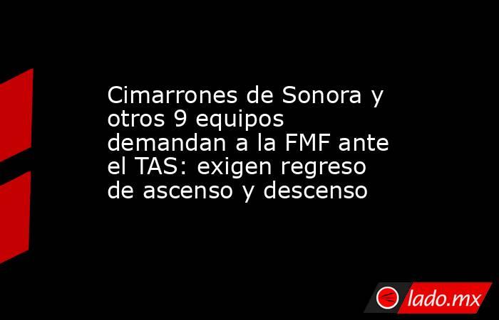 Cimarrones de Sonora y otros 9 equipos demandan a la FMF ante el TAS: exigen regreso de ascenso y descenso. Noticias en tiempo real