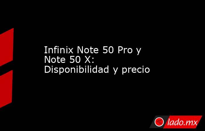 Infinix Note 50 Pro y Note 50 X: Disponibilidad y precio. Noticias en tiempo real