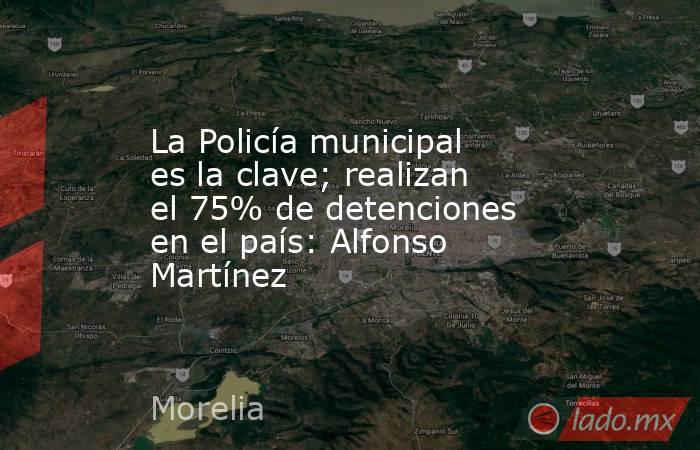 La Policía municipal es la clave; realizan el 75% de detenciones en el país: Alfonso Martínez. Noticias en tiempo real