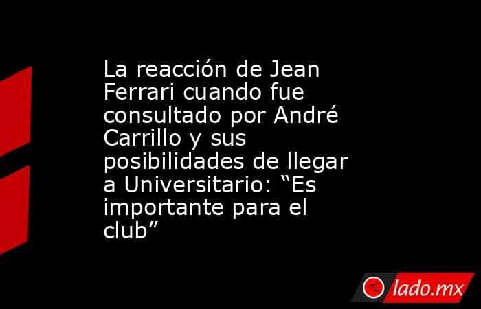 La reacción de Jean Ferrari cuando fue consultado por André Carrillo y sus posibilidades de llegar a Universitario: “Es importante para el club”. Noticias en tiempo real