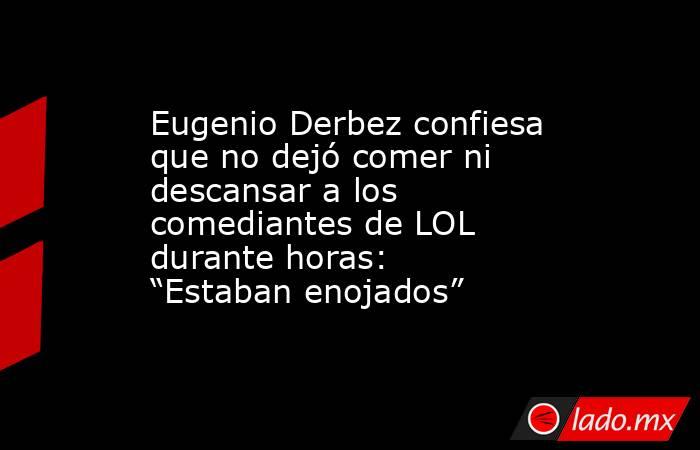 Eugenio Derbez confiesa que no dejó comer ni descansar a los comediantes de LOL durante horas: “Estaban enojados” . Noticias en tiempo real