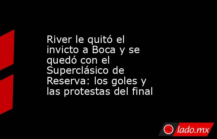 River le quitó el invicto a Boca y se quedó con el Superclásico de Reserva: los goles y las protestas del final. Noticias en tiempo real