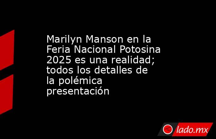 Marilyn Manson en la Feria Nacional Potosina 2025 es una realidad; todos los detalles de la polémica presentación. Noticias en tiempo real