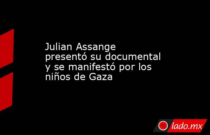 Julian Assange presentó su documental y se manifestó por los niños de Gaza. Noticias en tiempo real
