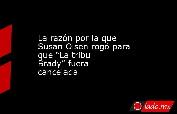 La razón por la que Susan Olsen rogó para que “La tribu Brady” fuera cancelada. Noticias en tiempo real