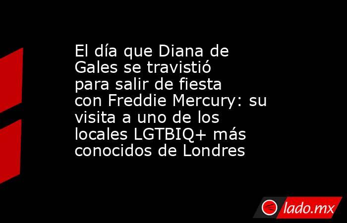El día que Diana de Gales se travistió para salir de fiesta con Freddie Mercury: su visita a uno de los locales LGTBIQ+ más conocidos de Londres. Noticias en tiempo real