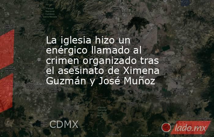 La iglesia hizo un enérgico llamado al crimen organizado tras el asesinato de Ximena Guzmán y José Muñoz . Noticias en tiempo real