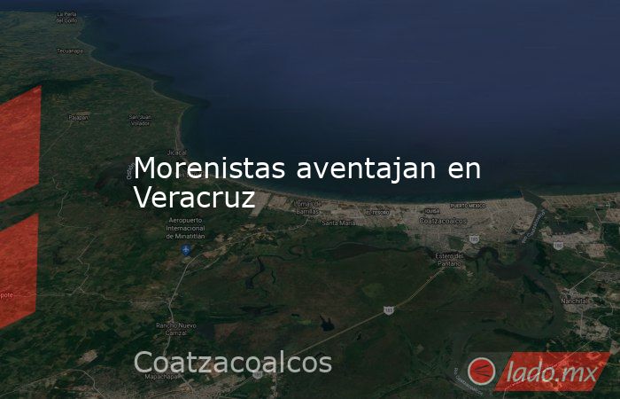 Morenistas aventajan en Veracruz. Noticias en tiempo real