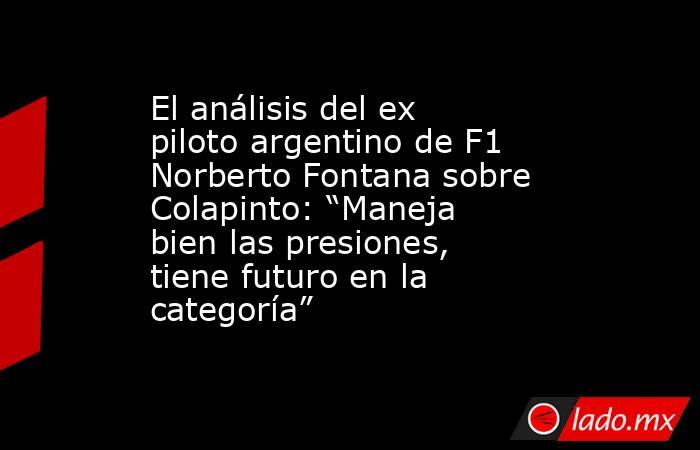 El análisis del ex piloto argentino de F1 Norberto Fontana sobre Colapinto: “Maneja bien las presiones, tiene futuro en la categoría”. Noticias en tiempo real