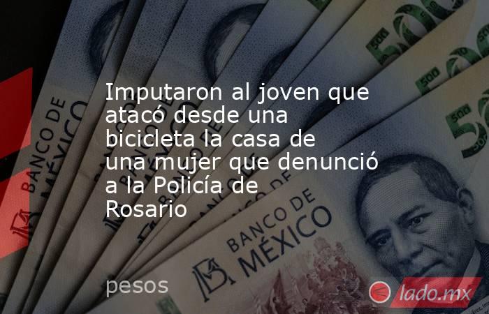 Imputaron al joven que atacó desde una bicicleta la casa de una mujer que denunció a la Policía de Rosario. Noticias en tiempo real