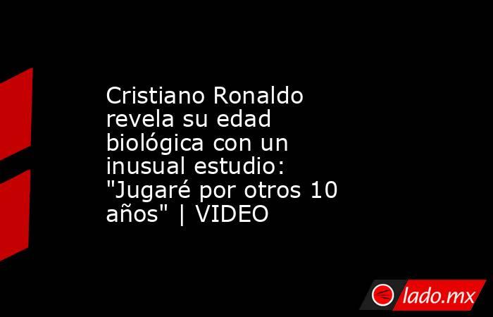 Cristiano Ronaldo revela su edad biológica con un inusual estudio: 