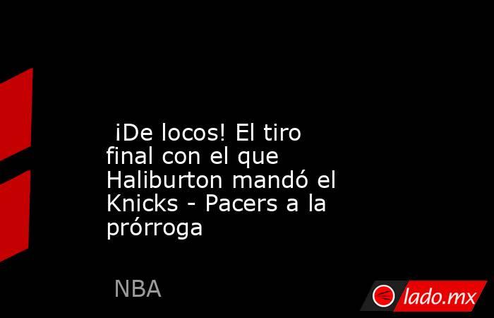                                                                                                                          ¡De locos! El tiro final con el que Haliburton mandó el Knicks - Pacers a la prórroga                                                 . Noticias en tiempo real