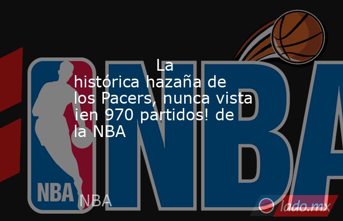                                        La histórica hazaña de los Pacers, nunca vista ¡en 970 partidos! de la NBA                                   . Noticias en tiempo real
