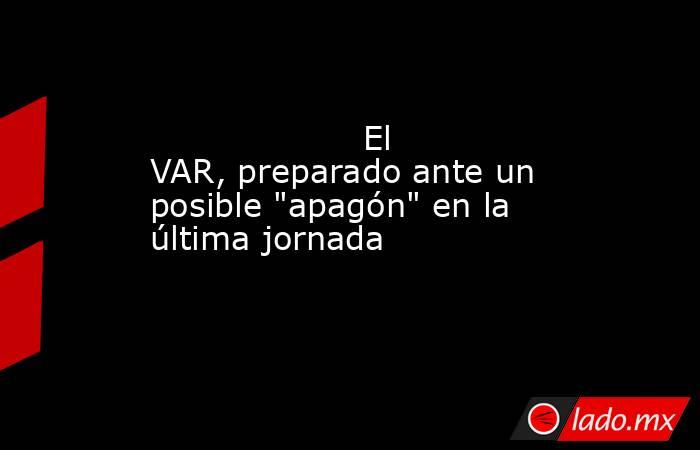                    El VAR, preparado ante un posible 