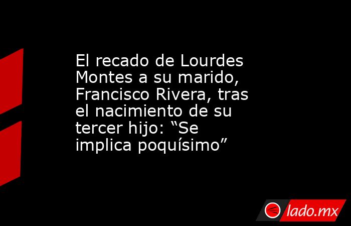 El recado de Lourdes Montes a su marido, Francisco Rivera, tras el nacimiento de su tercer hijo: “Se implica poquísimo”. Noticias en tiempo real