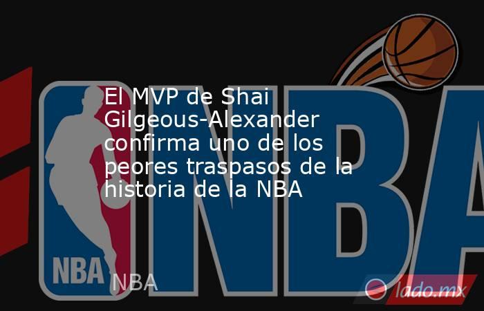                                                 El MVP de Shai Gilgeous-Alexander confirma uno de los peores traspasos de la historia de la NBA                                            . Noticias en tiempo real