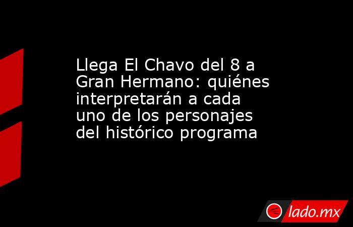 Llega El Chavo del 8 a Gran Hermano: quiénes interpretarán a cada uno de los personajes del histórico programa. Noticias en tiempo real