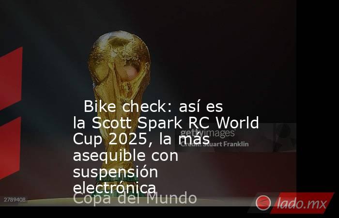                                                                                                                                                   Bike check: así es la Scott Spark RC World Cup 2025, la más asequible con suspensión electrónica             . Noticias en tiempo real