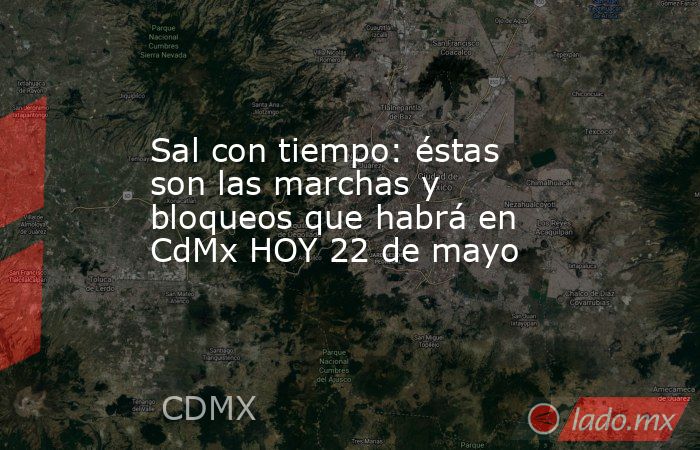 Sal con tiempo: éstas son las marchas y bloqueos que habrá en CdMx HOY 22 de mayo. Noticias en tiempo real